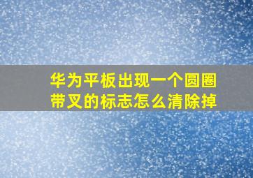 华为平板出现一个圆圈带叉的标志怎么清除掉