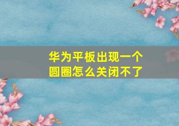 华为平板出现一个圆圈怎么关闭不了