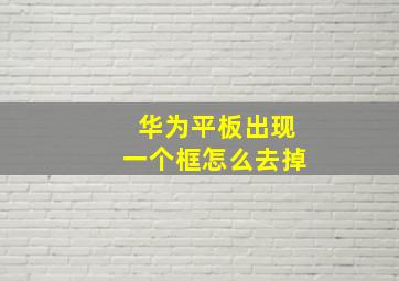 华为平板出现一个框怎么去掉