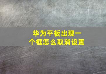 华为平板出现一个框怎么取消设置