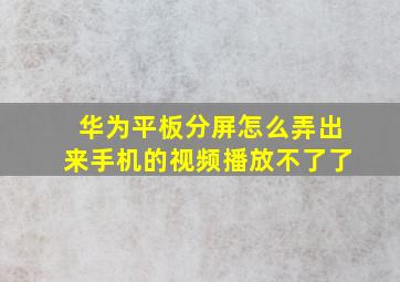 华为平板分屏怎么弄出来手机的视频播放不了了