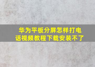 华为平板分屏怎样打电话视频教程下载安装不了