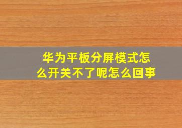 华为平板分屏模式怎么开关不了呢怎么回事