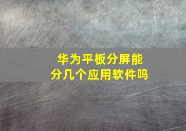 华为平板分屏能分几个应用软件吗