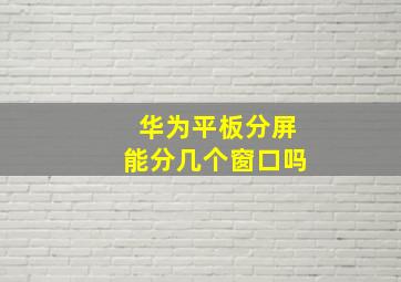 华为平板分屏能分几个窗口吗