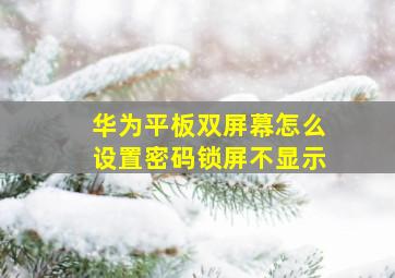 华为平板双屏幕怎么设置密码锁屏不显示