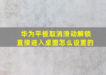 华为平板取消滑动解锁直接进入桌面怎么设置的