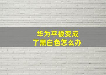 华为平板变成了黑白色怎么办