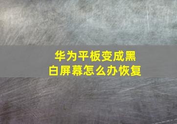 华为平板变成黑白屏幕怎么办恢复