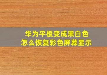 华为平板变成黑白色怎么恢复彩色屏幕显示