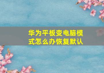 华为平板变电脑模式怎么办恢复默认