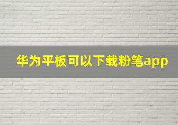 华为平板可以下载粉笔app