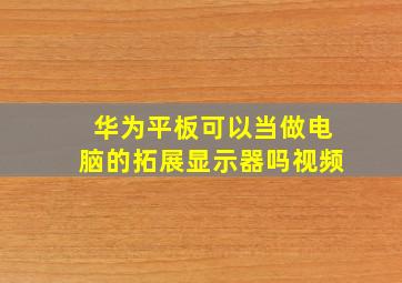 华为平板可以当做电脑的拓展显示器吗视频