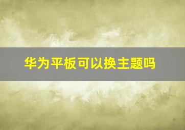 华为平板可以换主题吗