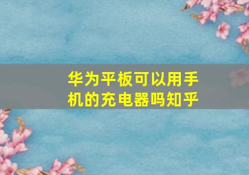 华为平板可以用手机的充电器吗知乎