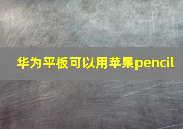 华为平板可以用苹果pencil