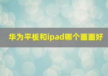 华为平板和ipad哪个画画好