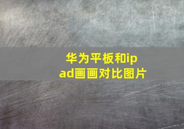 华为平板和ipad画画对比图片