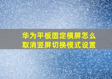 华为平板固定横屏怎么取消竖屏切换模式设置