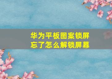 华为平板图案锁屏忘了怎么解锁屏幕