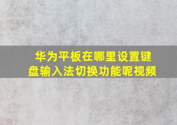 华为平板在哪里设置键盘输入法切换功能呢视频