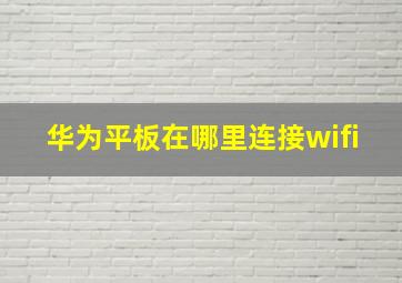 华为平板在哪里连接wifi