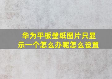 华为平板壁纸图片只显示一个怎么办呢怎么设置