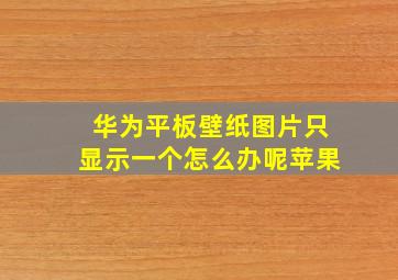 华为平板壁纸图片只显示一个怎么办呢苹果