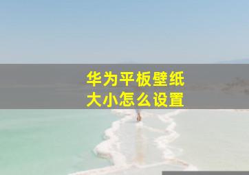 华为平板壁纸大小怎么设置