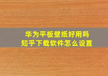 华为平板壁纸好用吗知乎下载软件怎么设置