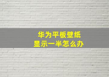 华为平板壁纸显示一半怎么办