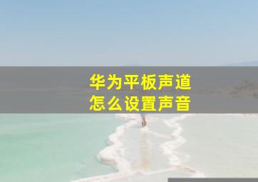 华为平板声道怎么设置声音