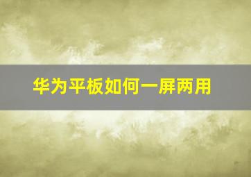 华为平板如何一屏两用