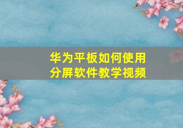 华为平板如何使用分屏软件教学视频