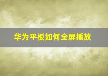 华为平板如何全屏播放