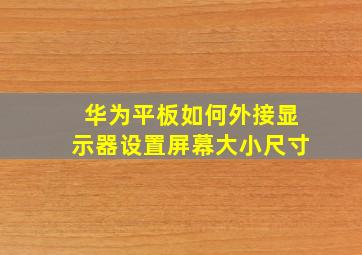 华为平板如何外接显示器设置屏幕大小尺寸