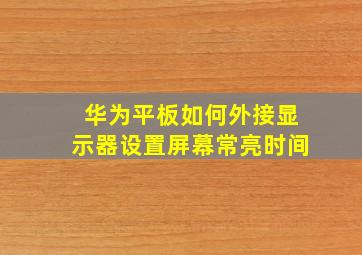 华为平板如何外接显示器设置屏幕常亮时间