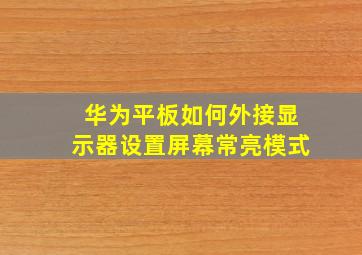 华为平板如何外接显示器设置屏幕常亮模式