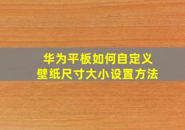 华为平板如何自定义壁纸尺寸大小设置方法