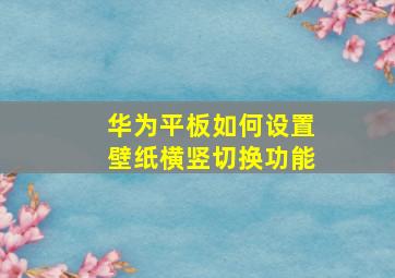 华为平板如何设置壁纸横竖切换功能