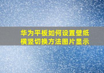 华为平板如何设置壁纸横竖切换方法图片显示