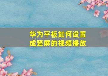 华为平板如何设置成竖屏的视频播放