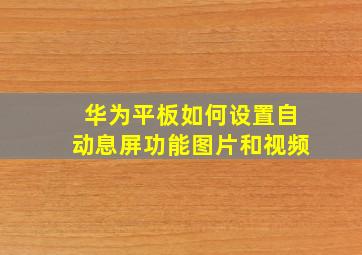 华为平板如何设置自动息屏功能图片和视频