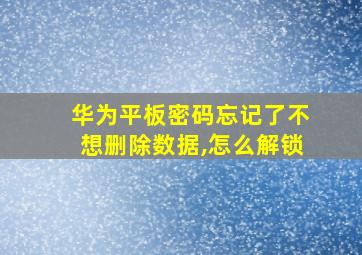 华为平板密码忘记了不想删除数据,怎么解锁