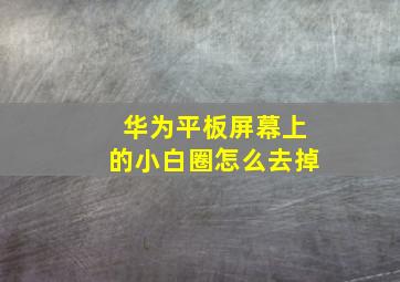 华为平板屏幕上的小白圈怎么去掉