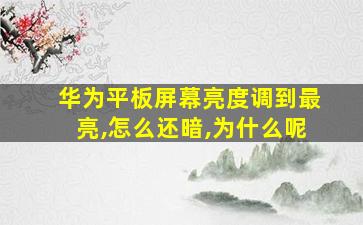 华为平板屏幕亮度调到最亮,怎么还暗,为什么呢