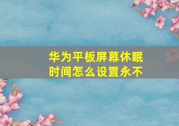 华为平板屏幕休眠时间怎么设置永不