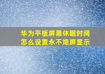 华为平板屏幕休眠时间怎么设置永不熄屏显示