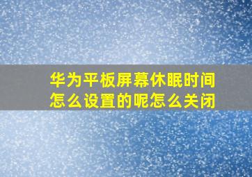 华为平板屏幕休眠时间怎么设置的呢怎么关闭