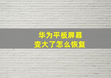 华为平板屏幕变大了怎么恢复